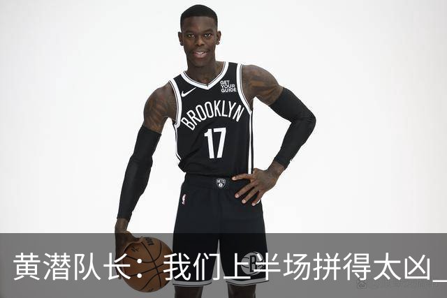 黄潜队长：我们上半场拼得太凶 下半场没体力了